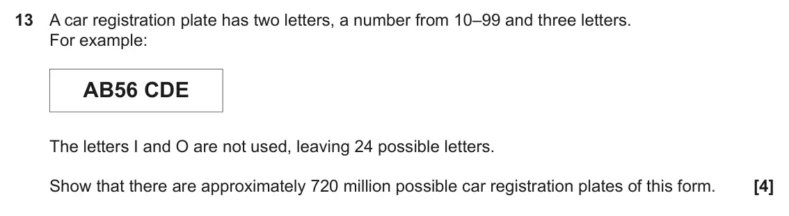 June 2022 Paper 6, question 13: A car registration plate has two letters, a number from 10–99 and three letters. For example: AB56 CDE The letters I and O are not used, leaving 24 possible let