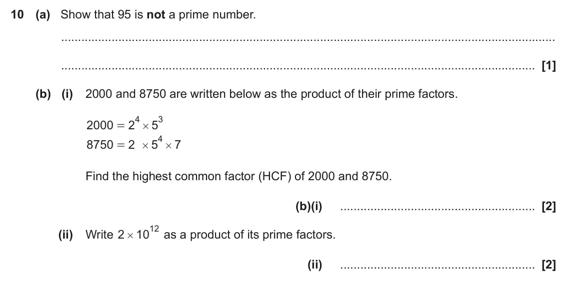 June 2023 Paper 6, question 10: (a) Show that 95 is not a prime number. (b) (i) 2000 and 8750 are written below as the product of their prime factors. 4 3 2000 2 5 = # 4 8750 2 5 7 = # # Find 