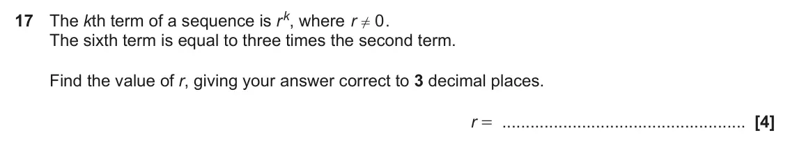June 2023 Paper 6, question 17: The kth term of a sequence is r k, where r 0 . ! The sixth term is equal to three times the second term. Find the value of r, giving your answer correct to 3 de