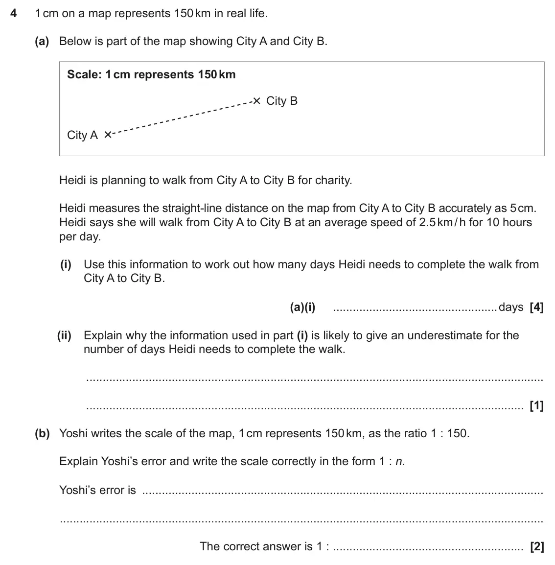 June 2024 Paper 6, question 4: 1 cm on a map represents 150 km in real life. (a) Below is part of the map showing City A and City B. Scale: 1 cm represents 150 km City B City A Heidi is plann