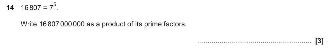 June 2025 Paper 6, question 14: 16 807 = 7 Write 16 807 000 000 as a product of its prime factors.