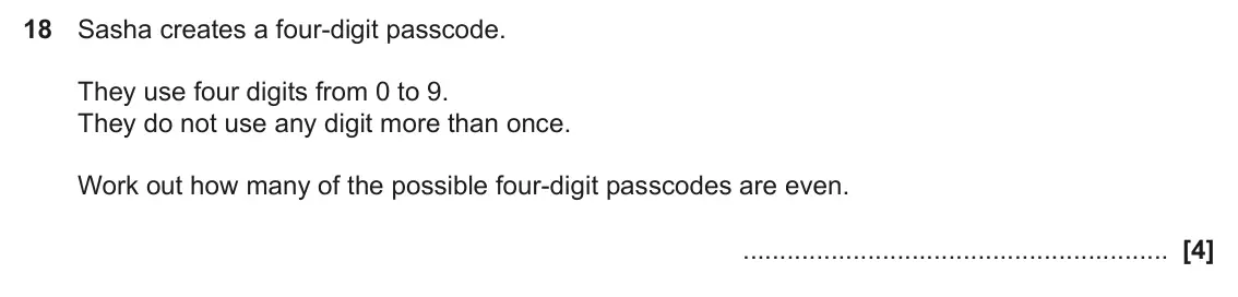 June 2025 Paper 6, question 18: Sasha creates a four-digit passcode. They use four digits from 0 to 9. They do not use any digit more than once. Work out how many of the possible four-digit pa