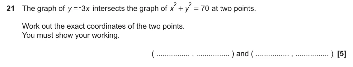 June 2025 Paper 6, question 21: The graph of y x intersects the graph of x y 70 at two points. + = Work out the exact coordinates of the two points. You must show your working. ( , ) and ( , )