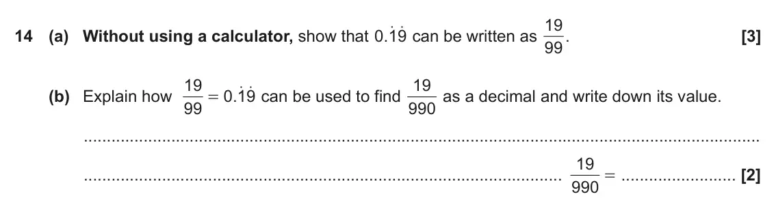 November 2018 Paper 6, question 14: (a) Without using a calculator, show that . 0 19 19 19 as a decimal and write down its value. o o can be used to find 990 (b) Explain how 0 19 . = 99 19 = 990