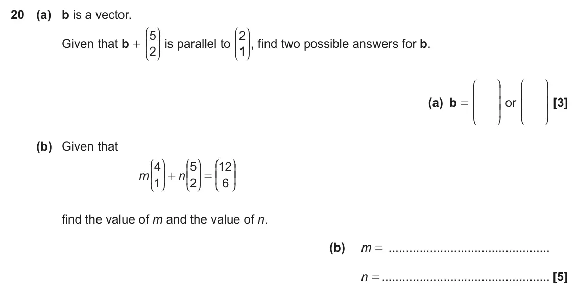 November 2018 Paper 6, question 20: (a) b is a vector. J N J N Given that b + 5 OO is parallel to 2 KK KK OO, find two possible answers for b. 2 1 L P L P J N J N K O K O (a) b = OO or OO KK KK L