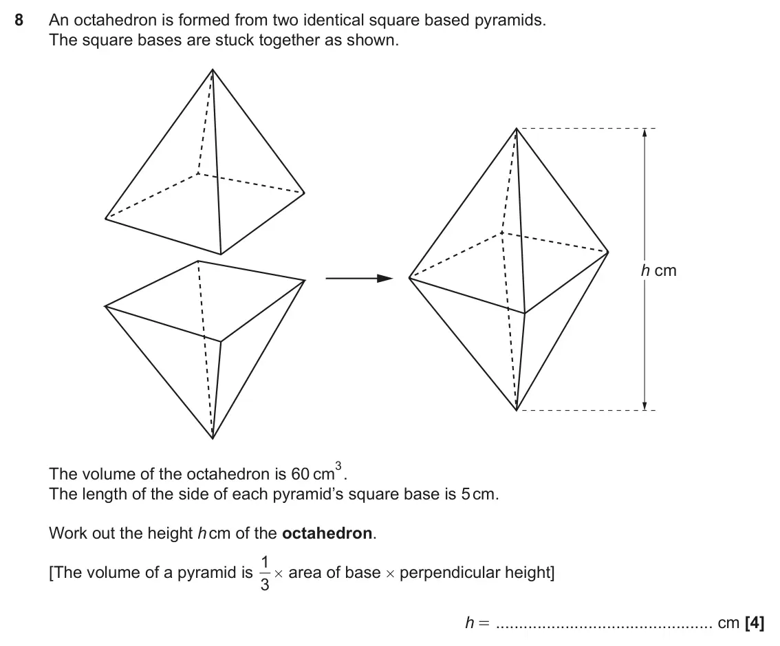 November 2019 Paper 6, question 8: An octahedron is formed from two identical square based pyramids. The square bases are stuck together as shown. h cm 3. The volume of the octahedron is 60 cm Th