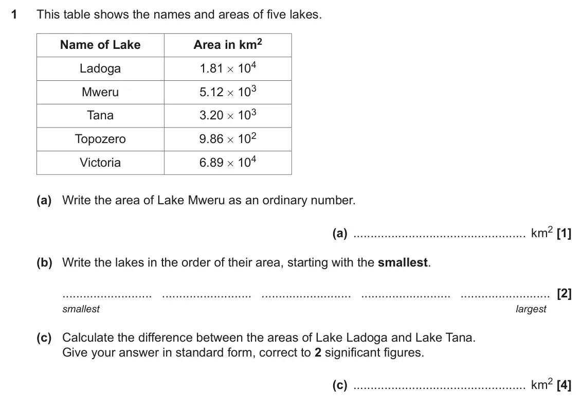 November 2021 Paper 6, question 1: This table shows the names and areas of five lakes. Area in km2 Name of Lake 1.81 # 104 Ladoga 5.12 # 103 Mweru 3.20 # 103 Tana 9.86 # 102 Topozero 6.89 # 104 V