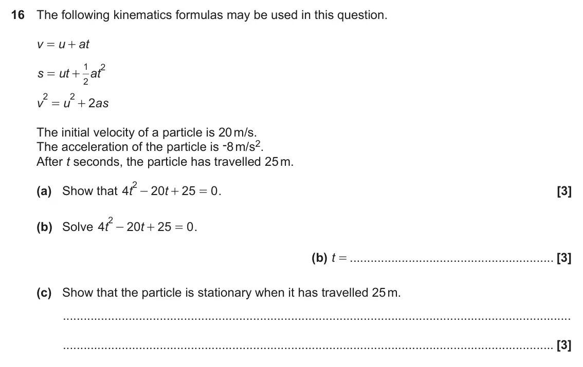 November 2021 Paper 6, question 16: The following kinematics formulas may be used in this question. v u at = + 1 2 s ut at = + 2 2 2 v u 2 as = + The initial velocity of a particle is 20 m/s. The