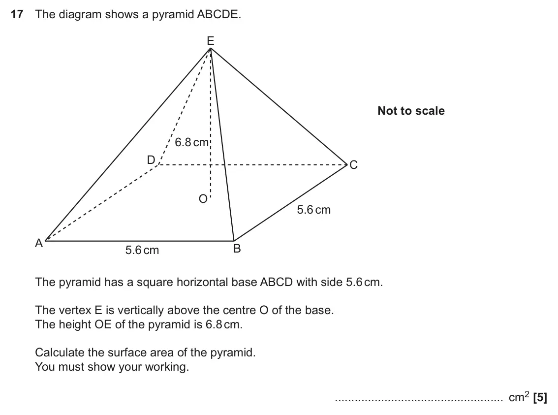 November 2021 Paper 6, question 17: The diagram shows a pyramid ABCDE. E Not to scale 6.8 cm D C O 5.6 cm A B 5.6 cm The pyramid has a square horizontal base ABCD with side 5.6 cm. The vertex E is