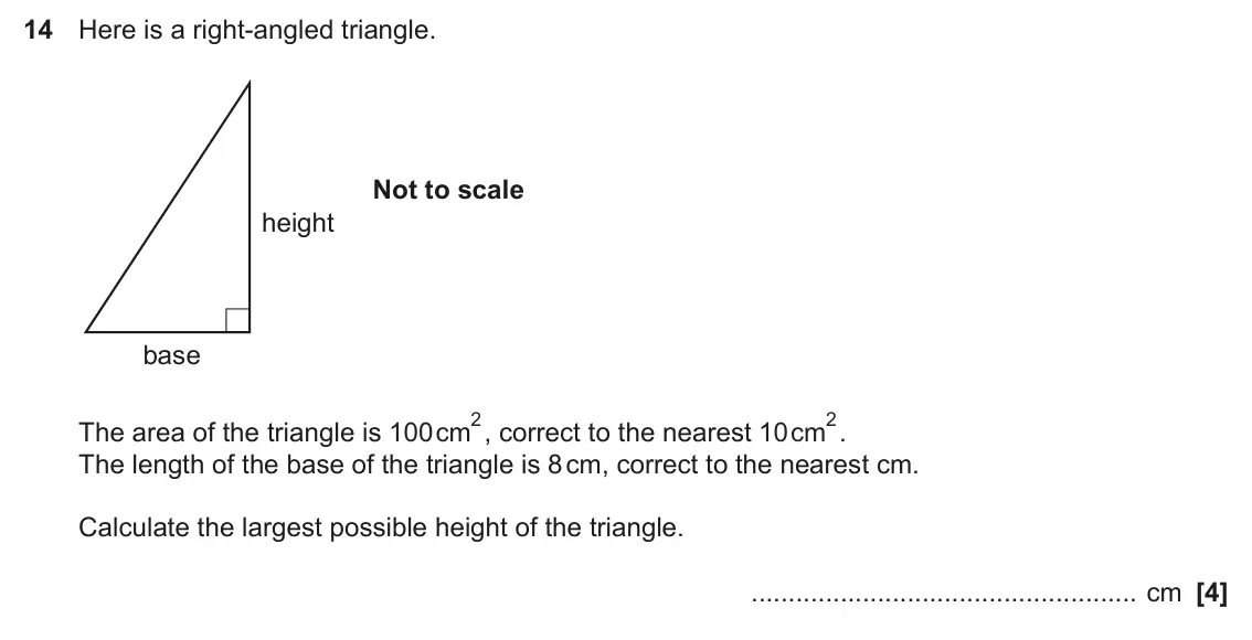 November 2023 Paper 6, question 14: Here is a right-angled triangle. Not to scale height base 2, correct to the nearest 10cm 2. The area of the triangle is 100cm The length of the base of the tria