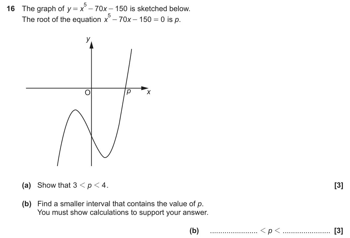 November 2023 Paper 6, question 16: The graph of y 70 150 is sketched below. x x = - - 5 - The root of the equation x 70 150 0 is p. x - = y p x O (a) Show that 3 1 p 1 4 . (b) Find a smaller inte