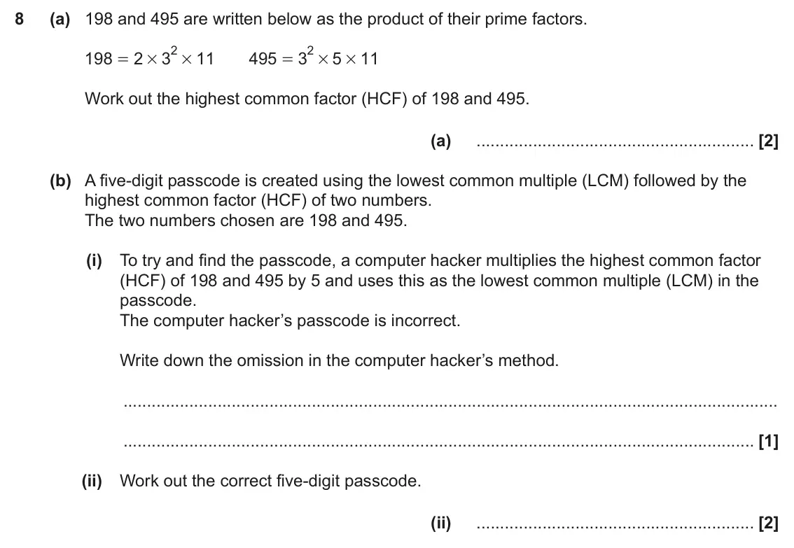 November 2024 Paper 6, question 8: (a) 198 and 495 are written below as the product of their prime factors. 2 # 2 198 2 3 11 495 3 5 11 = # # = # Work out the highest common factor (HCF) of 198 a