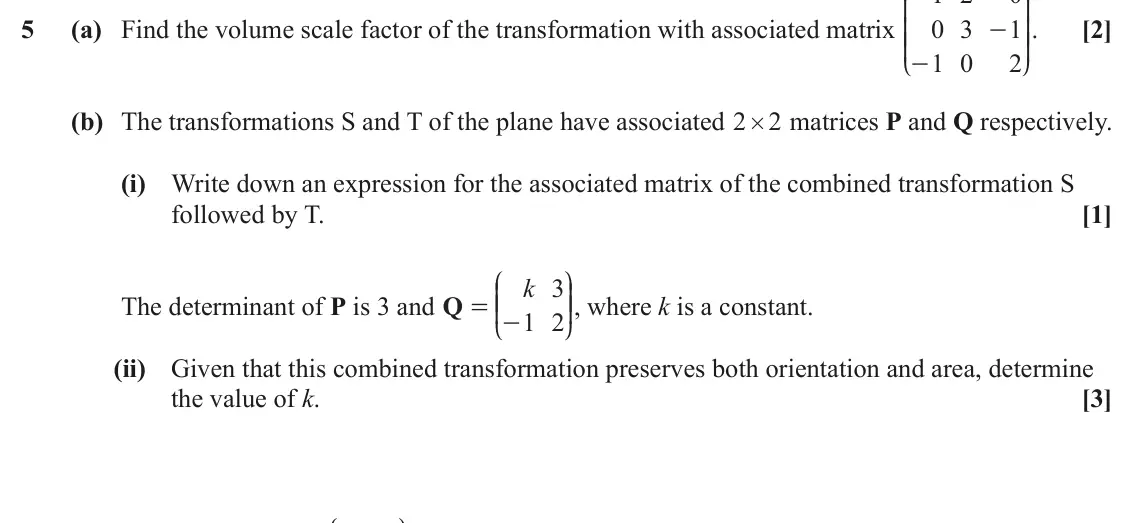 June 2024 AS Core Pure, question 5: K O 5 (a) Find the volume scale factor of the transformation with associated matrix 0 3 1 OO. [2] - KK 1 0 2 - L P (b) The transformations S and T of the plane 