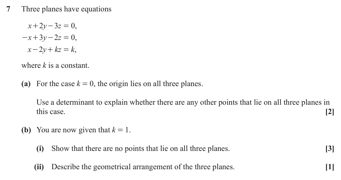 June 2024 AS Core Pure, question 7: Three planes have equations x 2 y 3 z 0 , + - = x 3 y 2 z 0 , - + - = x 2 y k z k , - + = where k is a constant. (a) For the case k = 0, the origin lies on all 