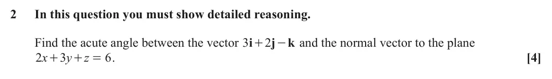 June 2025 AS Core Pure, question 2: In this question you must show detailed reasoning. Find the acute angle between the vector i 3 2 j - and the normal vector to the plane k + 2 x 3 y z 6 . [4] + 