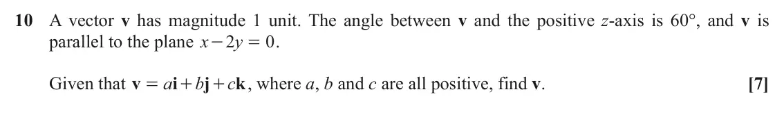 November 2020 AS Core Pure, question 10: A vector v has magnitude 1 unit. The angle between v and the positive z-axis is 60°, and v is parallel to the plane x 2 y 0 . - = Given that v = a i b j c k , w