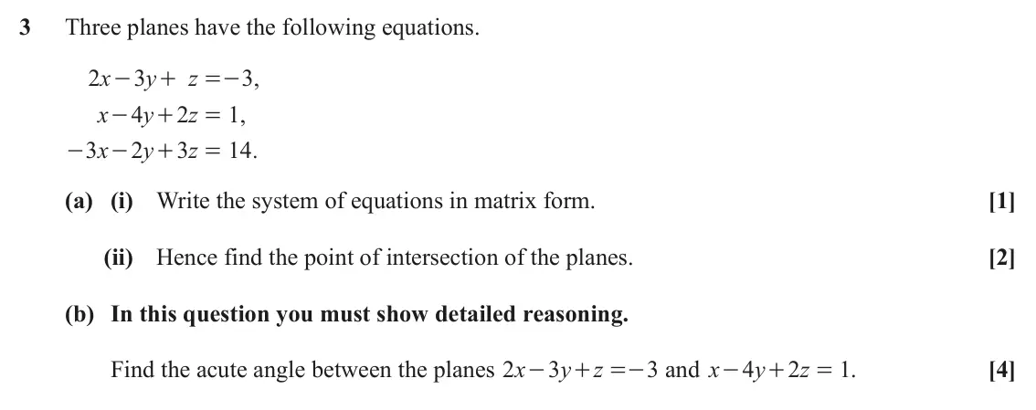 November 2021 AS Core Pure, question 3: Three planes have the following equations. 2 x 3 y z 3 , - + =- x 4 y 2 z 1 , - + = 3 x 2 y 3 z 14 . - - + = (a) (i) Write the system of equations in matrix for