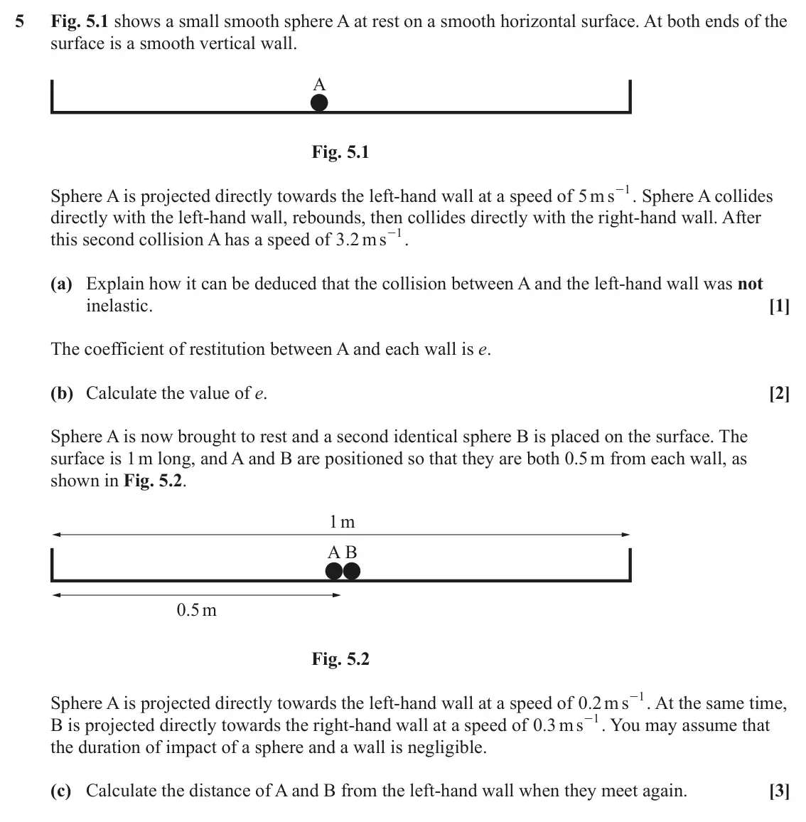 June 2022 AS Mechanics A, question 5: Fig. 5.1 shows a small smooth sphere A at rest on a smooth horizontal surface. At both ends of the surface is a smooth vertical wall. A Fig. 5.1 - . Sphere A co
