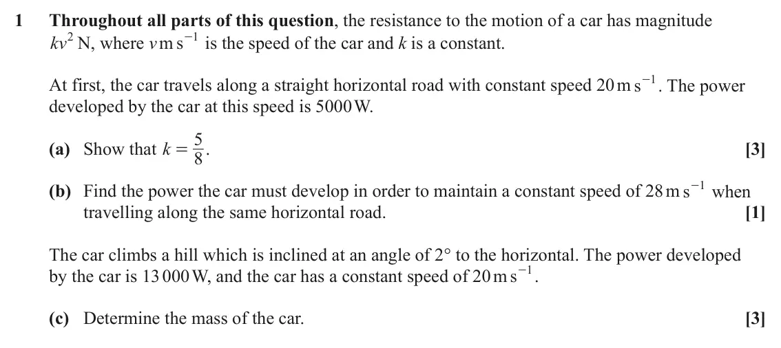 June 2023 AS Mechanics A, question 1: Throughout all parts of this question, the resistance to the motion of a car has magnitude kv2 N, where v m s 1 - is the speed of the car and k is a constant. -