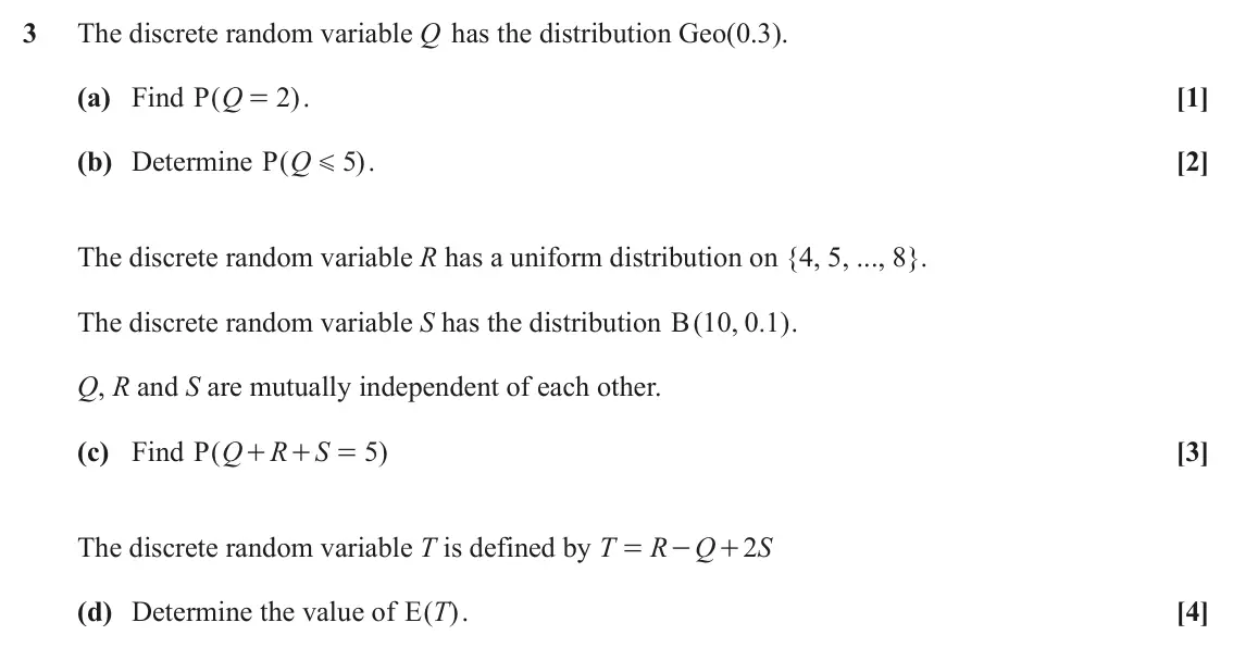 June 2025 AS Statistics A, question 3: The discrete random variable Q has the distribution Geo(0.3). (a) Find ( P Q 2 ) . [1] = (b) Determine ( P Q 5 ) . [2] G The discrete random variable R has a un