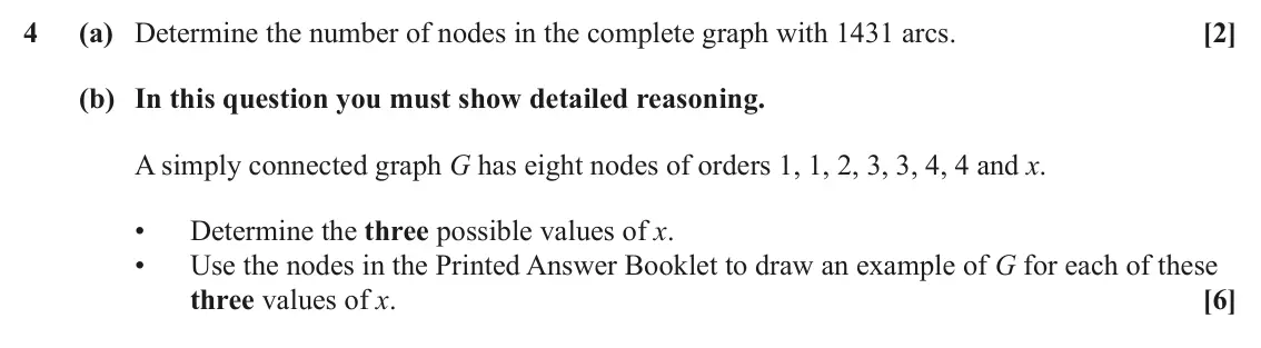 June 2025 AS Modelling with Algorithms, question 4: (a) Determine the number of nodes in the complete graph with 1431 arcs. [2] (b) In this question you must show detailed reasoning. A simply connected graph G ha