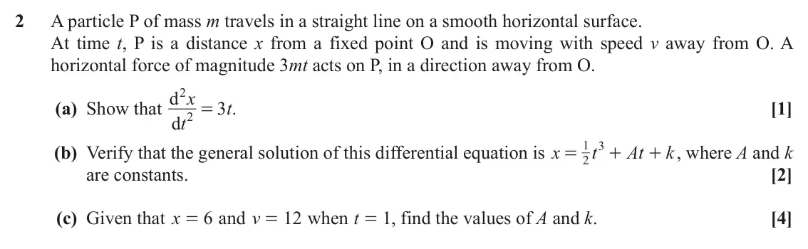 June 2019 AS Mechanics B, question 2: A particle P of mass m travels in a straight line on a smooth horizontal surface. At time t, P is a distance x from a fixed point O and is moving with speed v a