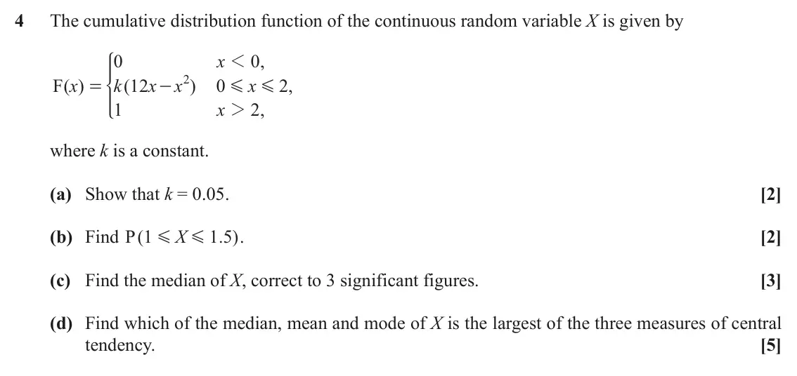 June 2019 AS Statistics B, question 4: The cumulative distribution function of the continuous random variable X is given by 0 x 1 0 , * 2 F ( ) x k ( 12 x x ) 0 x 2 , = - G G 1 x 2 , 2 where k is a c