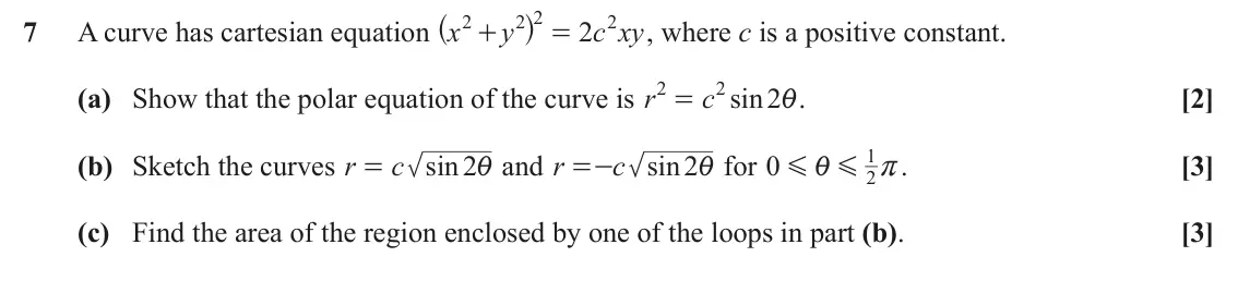 June 2019 Core Pure, question 7: ^ h 2 2 2 2 7 A curve has cartesian equation x y 2 c xy , where c is a positive constant. + = 2 2 (a) Show that the polar equation of the curve is r c sin 2 . [