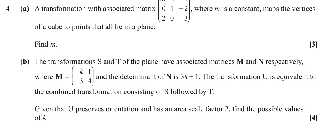 June 2022 Core Pure, question 4: K O 4 (a) A transformation with associated matrix 0 1 2 OO, where m is a constant, maps the vertices KK - 2 0 3 L P of a cube to points that all lie in a plane.