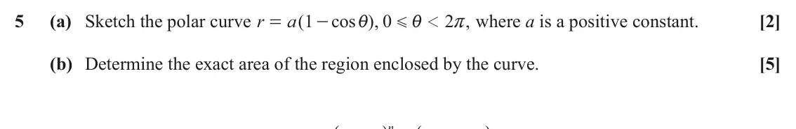 June 2022 Core Pure, question 5: (a) Sketch the polar curve r a 1 ( cos ), 0 2 , where a is a positive constant. [2] 1 = - i i r G (b) Determine the exact area of the region enclosed by the cur