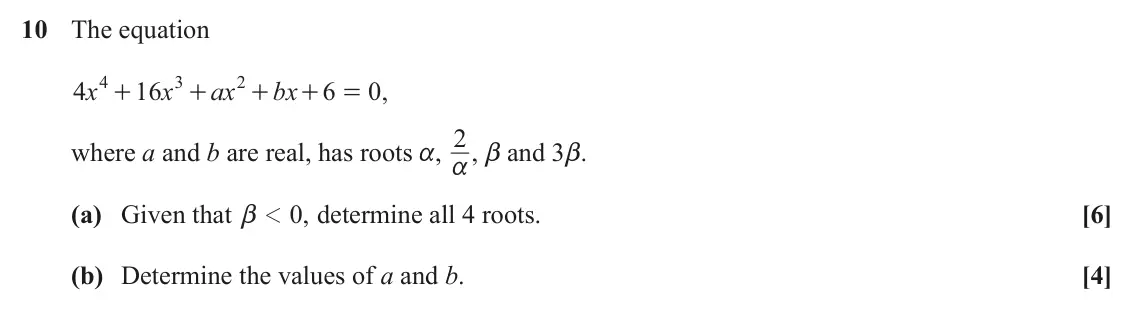 June 2022 Core Pure, question 10: The equation 4 3 2 4 x 16 x ax bx 6 0 , + + + + = where a and b are real, has roots a, 2 a , b and 3b. (a) Given that ,0 determine all 4 roots. [6] 1 b (b) Dete