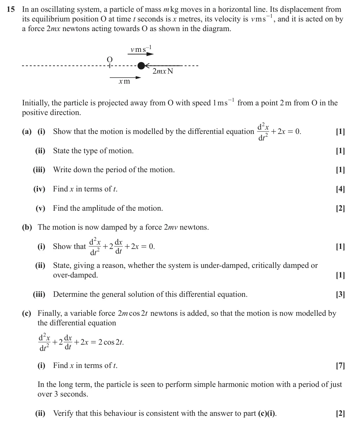 June 2022 Core Pure, question 15: In an oscillating system, a particle of mass m kg moves in a horizontal line. Its displacement from - , and it is acted on by its equilibrium position O at time