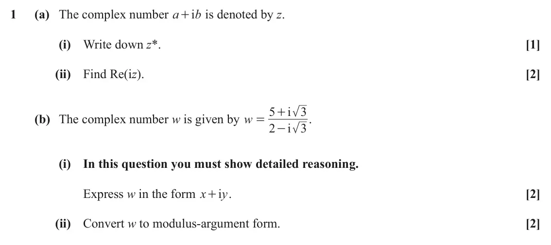 June 2023 Core Pure, question 1: (a) The complex number a bi is denoted by z. + (i) Write down z*. [1] (ii) Find Re(iz). [2] 5 i 3 + (b) The complex number w is given by w . = 2 i 3 - (i) In th