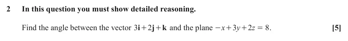 June 2023 Core Pure, question 2: In this question you must show detailed reasoning. Find the angle between the vector i 3 2 j + and the plane k x 3 y 2 z 8 . [5] + - + + =