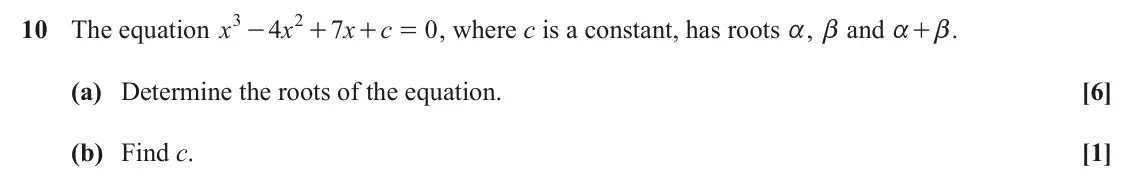 June 2023 Core Pure, question 10: 2 10 The equation x 4 x 7 x c 0 , where c is a constant, has roots a, b and a + . - + + = b (a) Determine the roots of the equation. [6] (b) Find c. [1]
