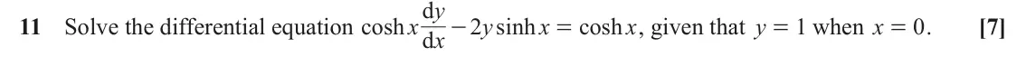 June 2023 Core Pure, question 11: y d - 11 Solve the differential equation cosh x x 2 y sinh x cosh x , given that y = when x 1 0 . [7] = = d