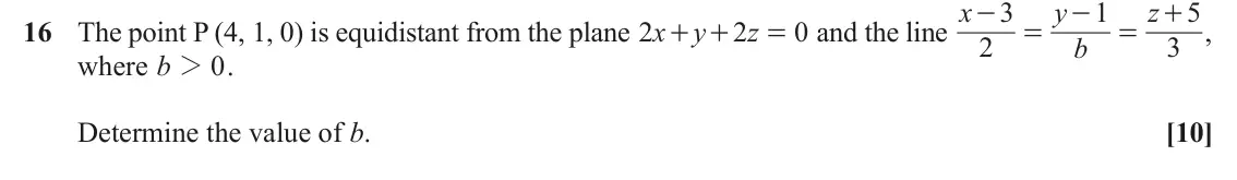 June 2023 Core Pure, question 16: and the line x 3 y 1 z + , 5 - - 16 The point P (4, 1, 0) is equidistant from the plane x 2 y 2 z 0 + + = = = 2 b 3 where b 2 0 . Determine the value of b. [10]