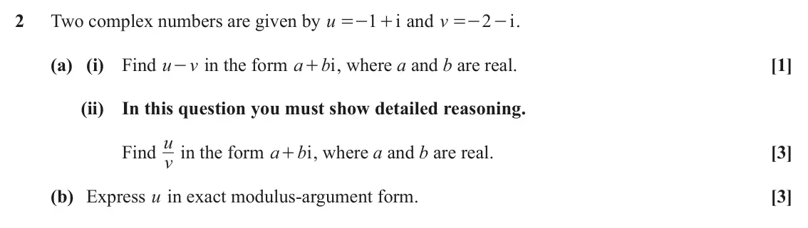 June 2024 Core Pure, question 2: Two complex numbers are given by u =- + and v 1 i =- - . 2 i (a) (i) Find u - in the form a v bi , where a and b are real. [1] + (ii) In this question you must 