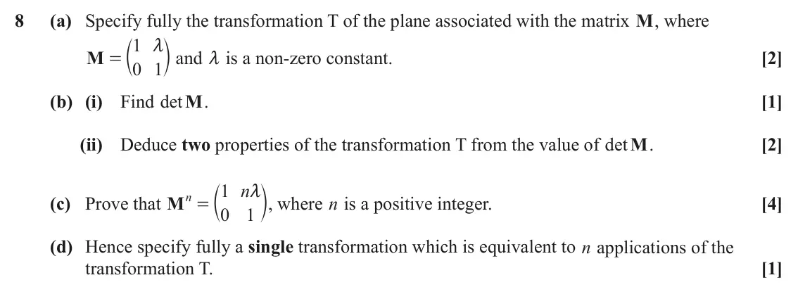 June 2024 Core Pure, question 8: (a) Specify fully the transformation T of the plane associated with the matrix M, where = c 1 m and m is a non-zero constant. m M [2] 0 1 (b) (i) Find det M. [1