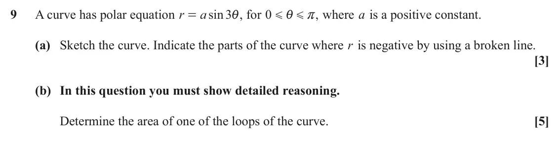 June 2024 Core Pure, question 9: A curve has polar equation r a sin 3i , for 0 G r, where a is a positive constant. = i G (a) Sketch the curve. Indicate the parts of the curve where r is negati