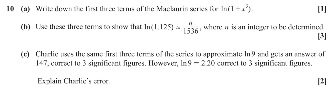 June 2024 Core Pure, question 10: 10 (a) Write down the first three terms of the Maclaurin series for ln ( 1 x ) . [1] + n (b) Use these three terms to show that ln ( . 1 125 ) , where n is an i