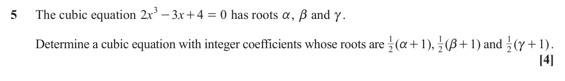 June 2025 Core Pure, question 5: - 5 The cubic equation x 2 3 x 4 0 has roots a, b and c. + = 1 a + 1 b + 1 c + Determine a cubic equation with integer coefficients whose roots are ( 1 ), ( 1 )