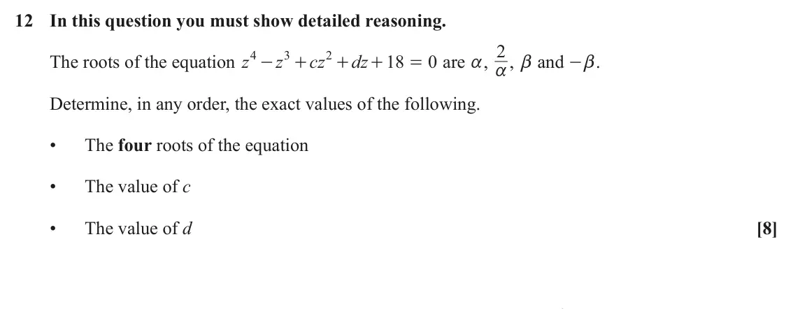 June 2025 Core Pure, question 12: In this question you must show detailed reasoning. are a, 2 4 3 2 The roots of the equation z z cz dz 18 0 a , b and - . - + + + = b Determine, in any order, th