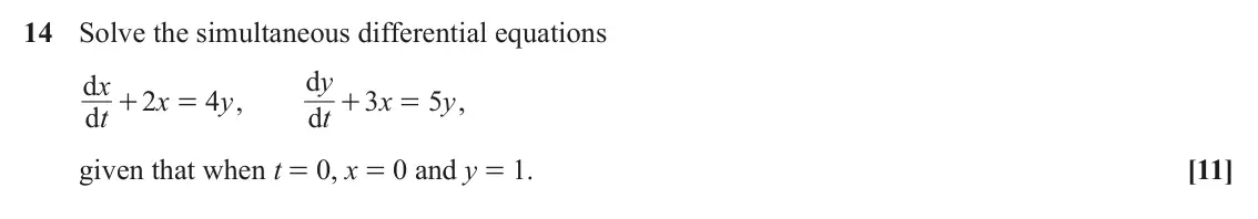 November 2020 Core Pure, question 14: Solve the simultaneous differential equations d + y d + x 2 x 4 y , 3 x 5 y , = = d t d t given that when t = 0, x = 0 and y = 1. [11]