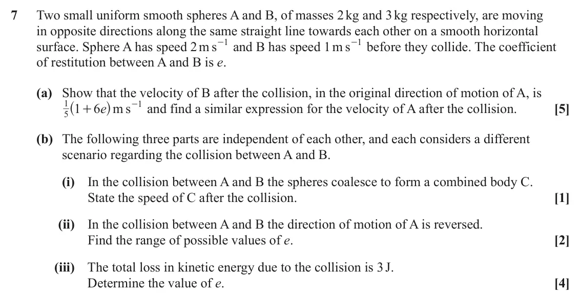 June 2022 Mechanics Major, question 7: Two small uniform smooth spheres A and B, of masses 2 kg and 3 kg respectively, are moving in opposite directions along the same straight line towards each othe