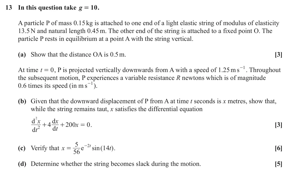 June 2022 Mechanics Major, question 13: In this question take g 10 . = A particle P of mass 0.15 kg is attached to one end of a light elastic string of modulus of elasticity 13.5 N and natural length 