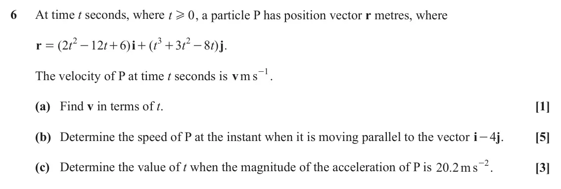 June 2023 Mechanics Major, question 6: At time t seconds, where t 0 , a particle P has position vector r metres, where H 2 3 2 r ( 2 t 12 t 6 ) i ( t 3 t 8 t ) . j = - + + + - - . 1 The velocity of P