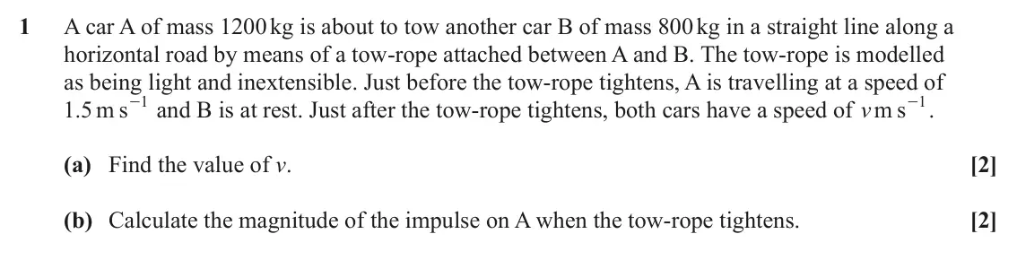 June 2024 Mechanics Major, question 1: A car A of mass 1200 kg is about to tow another car B of mass 800 kg in a straight line along a horizontal road by means of a tow-rope attached between A and B.