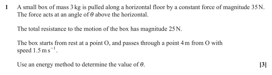 June 2025 Mechanics Major, question 1: A small box of mass 3 kg is pulled along a horizontal floor by a constant force of magnitude 35 N. The force acts at an angle of i above the horizontal. The tot