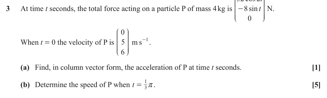 June 2025 Mechanics Major, question 3: KKKKKKK OOOOOOO 3 At time t seconds, the total force acting on a particle P of mass 4 kg is 8 sin t N. - 0 L P J N 0 KKKKKKK OOOOOOO - . m s 1 When t = 0 the ve